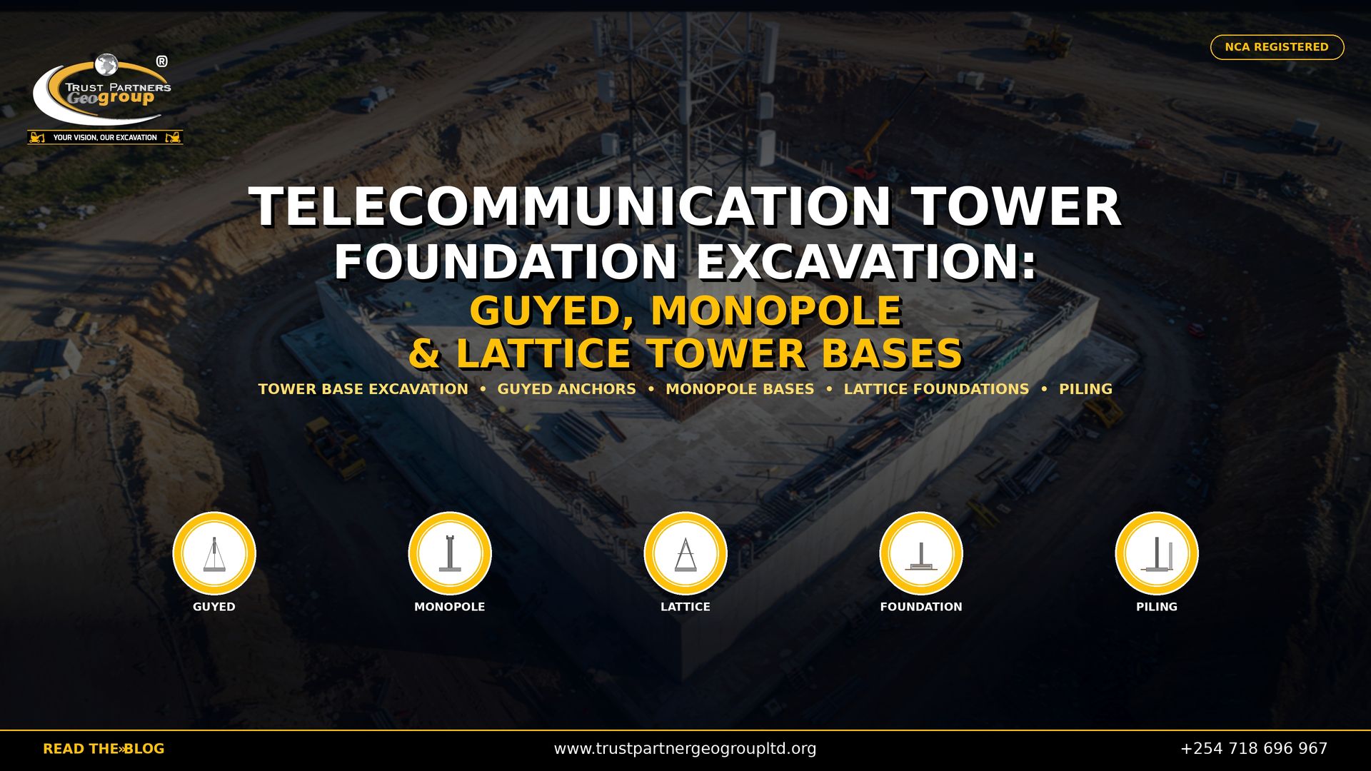 Trust Partners GeoGroup — NCA registered excavation contractors in Kenya — delivers professional telecommunication tower foundation excavation for guyed towers, monopoles, and lattice tower bases across Kenya. This 4K promotional poster features an aerial view of a large-scale telecom tower foundation under construction, showing a massive concrete base with exposed rebar, a lattice tower mounted on top, and surrounding excavated earthworks with heavy machinery and construction materials. Bold white and gold text reads "TELECOMMUNICATION TOWER FOUNDATION EXCAVATION: GUYED, MONOPOLE & LATTICE TOWER BASES" with service keywords below. Five circular icons at the bottom represent Guyed, Monopole, Lattice, Foundation, and Piling. The Trust Partners GeoGroup logo appears in the top-left, an "NCA REGISTERED" badge in the top-right, and a black bottom bar with the website, phone number, and "READ THE BLOG" call-to-action. Contact Trust Partners GeoGroup at +254 718 696 967 or visit trustpartnergeogroupltd.org for telecom tower foundation excavation services, guyed anchor installation, monopole base construction, lattice tower foundations, and piling solutions in Kenya.