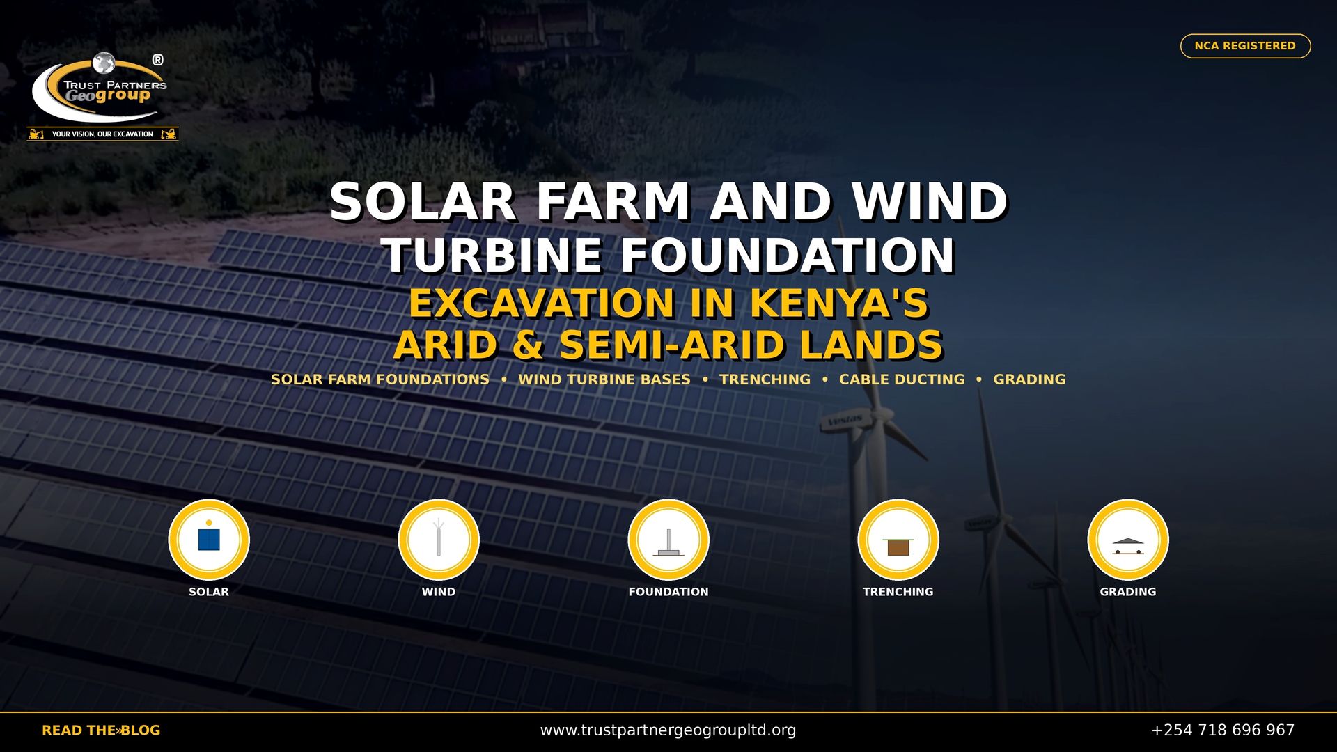 Trust Partners GeoGroup — NCA registered excavation contractors in Kenya — delivers professional solar farm and wind turbine foundation excavation services across Kenya's arid and semi-arid lands. This 4K promotional poster features a smoothly blended cinematic background with rows of blue photovoltaic solar panels on the left transitioning into white Vestas wind turbines in a desert landscape on the right, representing both renewable energy sectors. Bold white and gold text reads "SOLAR FARM AND WIND TURBINE FOUNDATION EXCAVATION IN KENYA'S ARID & SEMI-ARID LANDS" with service keywords below. Five circular icons at the bottom represent Solar, Wind, Foundation, Trenching, and Grading. The Trust Partners GeoGroup logo appears in the top-left, an "NCA REGISTERED" badge in the top-right, and a black bottom bar with the website, phone number, and "READ THE BLOG" call-to-action. Contact Trust Partners GeoGroup at +254 718 696 967 or visit trustpartnergeogroupltd.org for solar farm foundation excavation, wind turbine base construction, renewable energy site preparation, and cable ducting trenching services in Kenya.